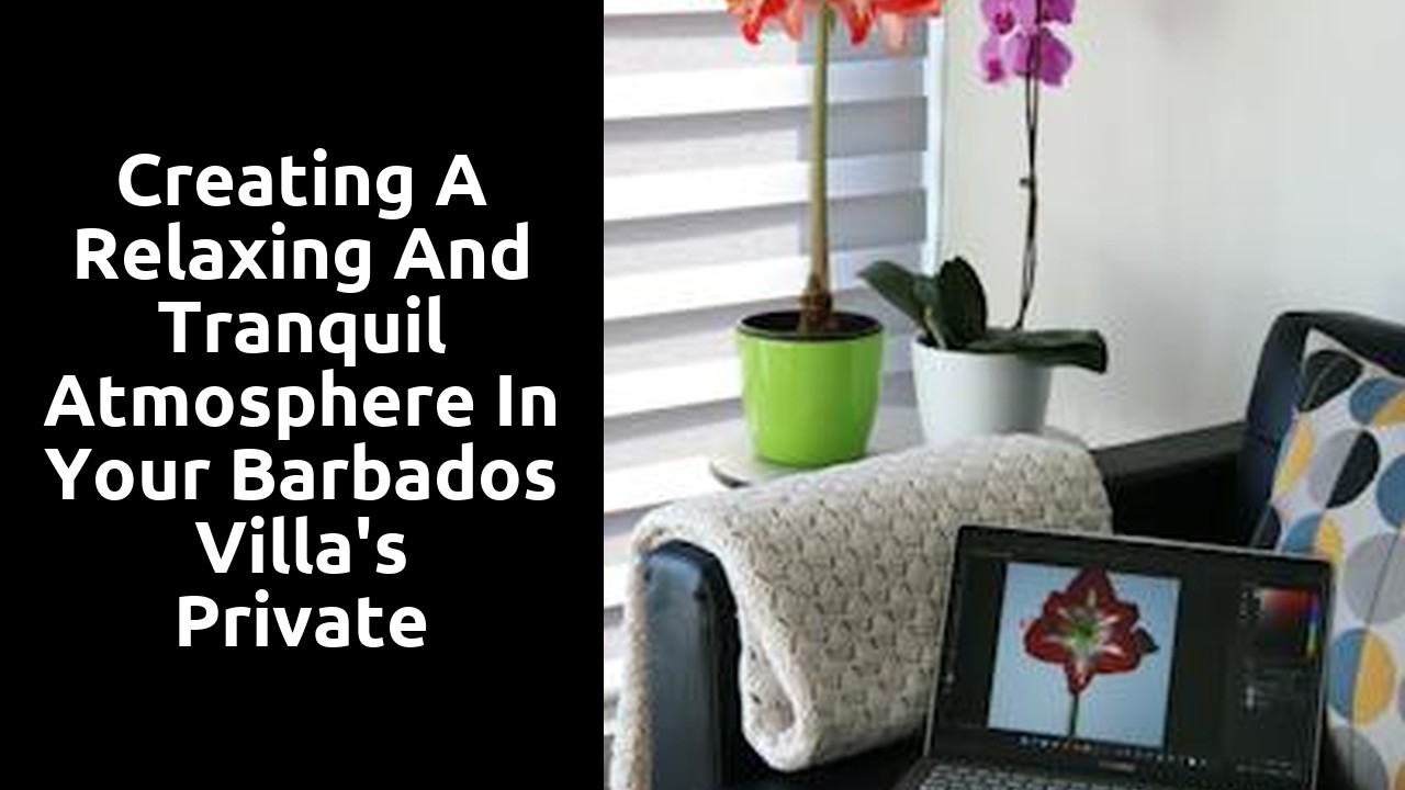 Creating a Relaxing and Tranquil Atmosphere in Your Barbados Villa's Private Garden